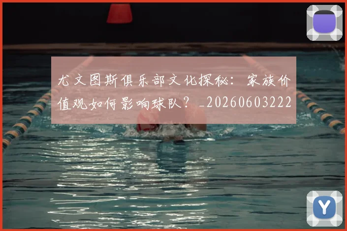 尤文图斯俱乐部文化探秘：家族价值观如何影响球队？_20260603222031