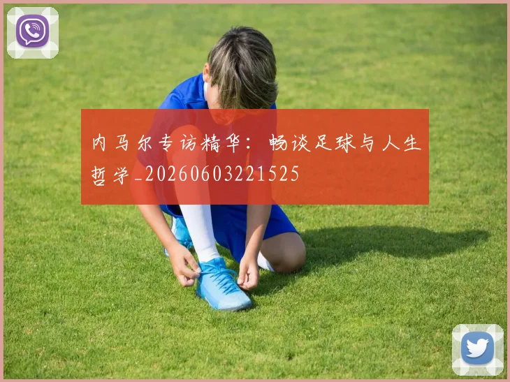 内马尔专访精华：畅谈足球与人生哲学_20260603221525