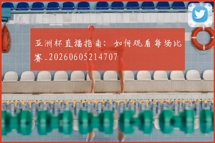 亚洲杯直播指南:如何观看每场比赛_20260605214707