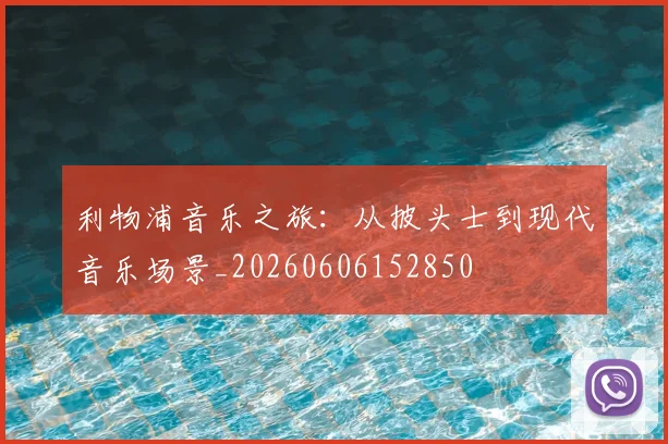利物浦音乐之旅：从披头士到现代音乐场景_20260606152850