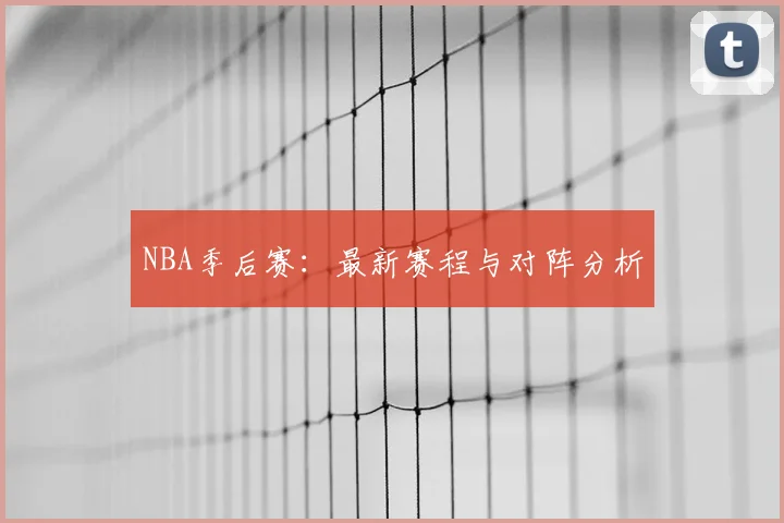 NBA季后赛：最新赛程与对阵分析