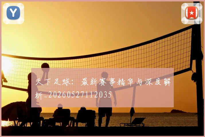 天下足球：最新赛事精华与深度解析_20260527112035