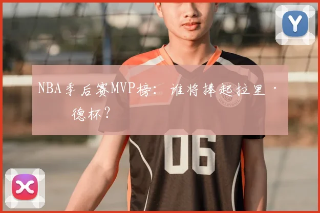 NBA季后赛MVP榜：谁将捧起拉里·伯德杯？
