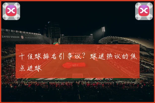 十佳球排名引争议?球迷热议的焦点进球