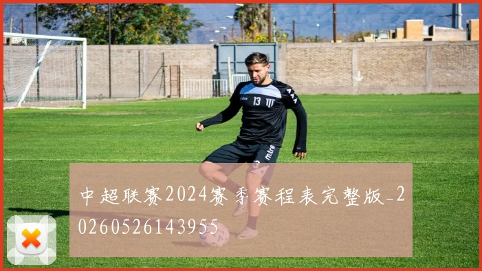 中超联赛2024赛季赛程表完整版_20260526143955