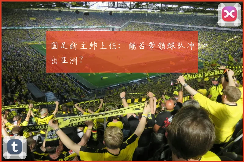 国足新主帅上任:能否带领球队冲出亚洲?