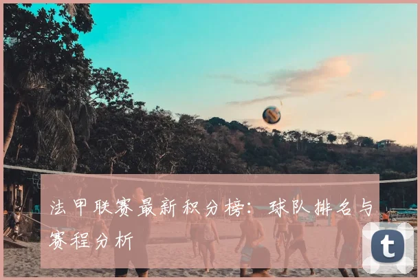 法甲联赛最新积分榜：球队排名与赛程分析
