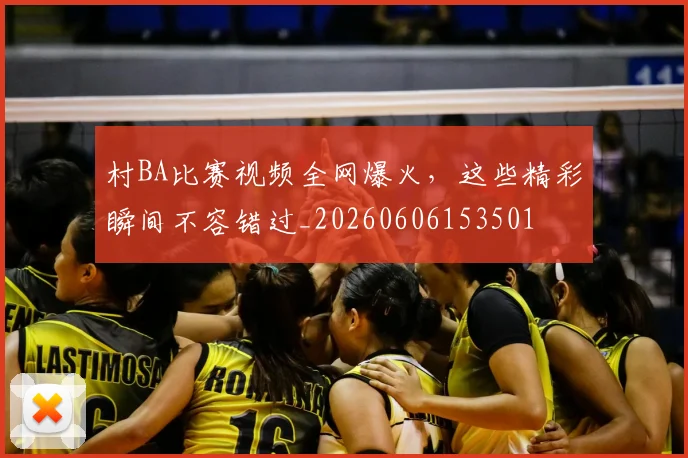 村BA比赛视频全网爆火,这些精彩瞬间不容错过_20260606153501