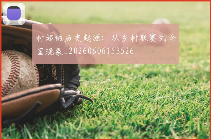 村超的历史起源:从乡村联赛到全国现象_20260606153526