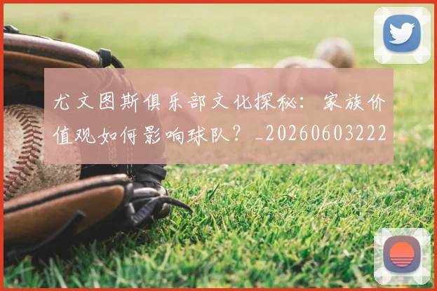 尤文图斯俱乐部文化探秘：家族价值观如何影响球队？_20260603222031