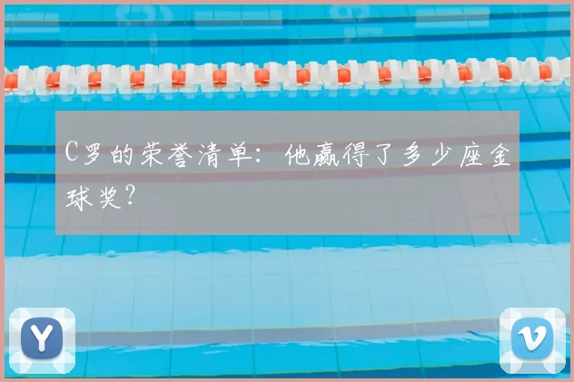 C罗的荣誉清单:他赢得了多少座金球奖?