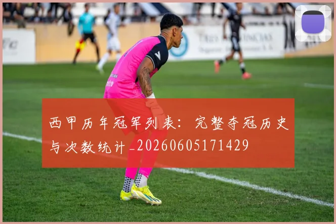 西甲历年冠军列表：完整夺冠历史与次数统计_20260605171429