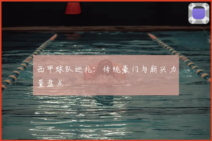 西甲球队巡礼：传统豪门与新兴力量盘点