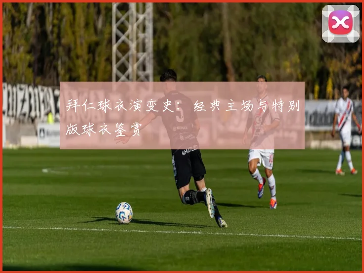 拜仁球衣演变史：经典主场与特别版球衣鉴赏
