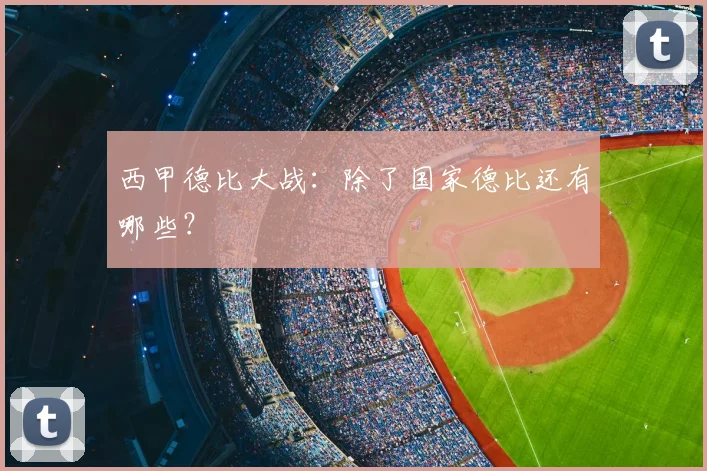 西甲德比大战：除了国家德比还有哪些？