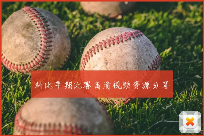 科比早期比赛高清视频资源分享