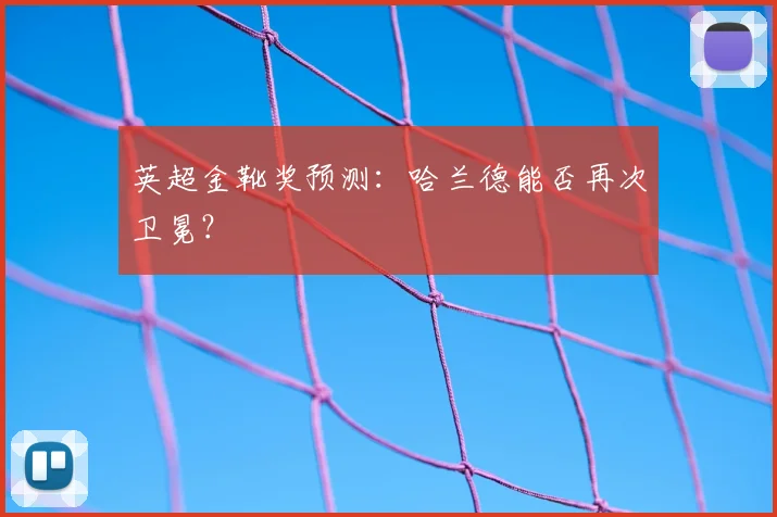 英超金靴奖预测:哈兰德能否再次卫冕?