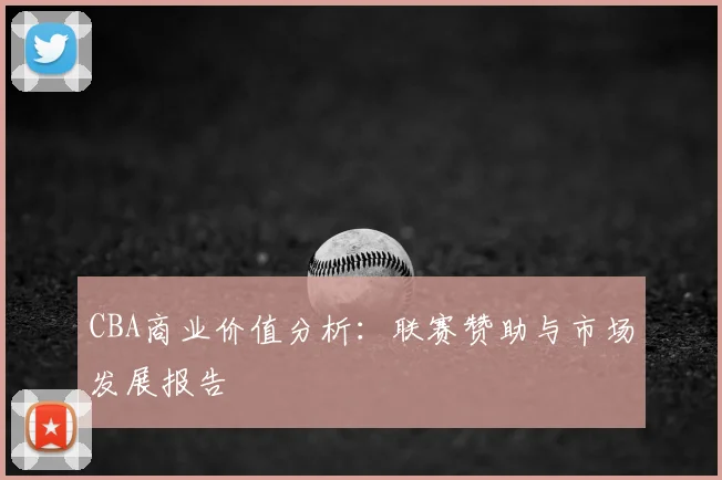 CBA商业价值分析：联赛赞助与市场发展报告