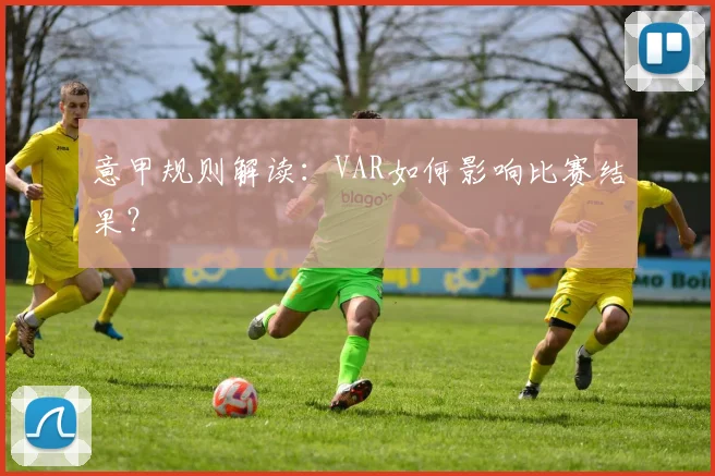 意甲规则解读：VAR如何影响比赛结果？