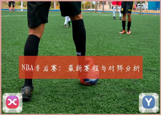 NBA季后赛：最新赛程与对阵分析