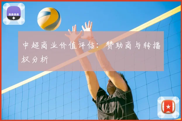 中超商业价值评估:赞助商与转播权分析
