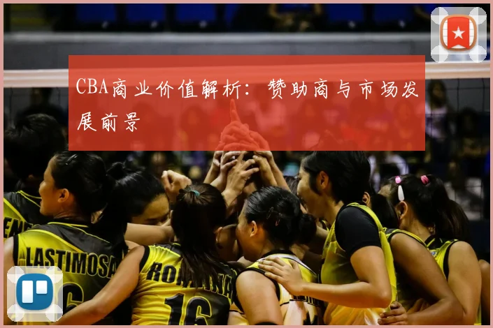 CBA商业价值解析：赞助商与市场发展前景