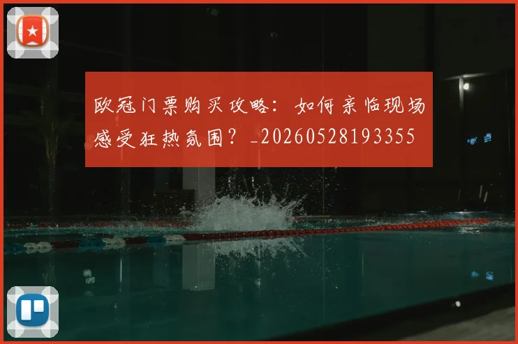 欧冠门票购买攻略：如何亲临现场感受狂热氛围？_20260528193355