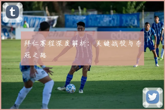 拜仁赛程深度解析：关键战役与夺冠之路