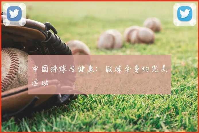 中国排球与健康：锻炼全身的完美运动
