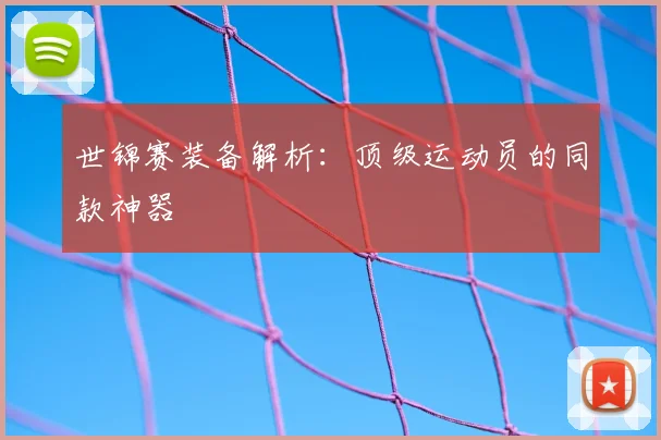 世锦赛装备解析：顶级运动员的同款神器