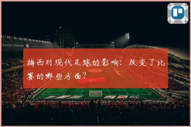 梅西对现代足球的影响：改变了比赛的哪些方面？