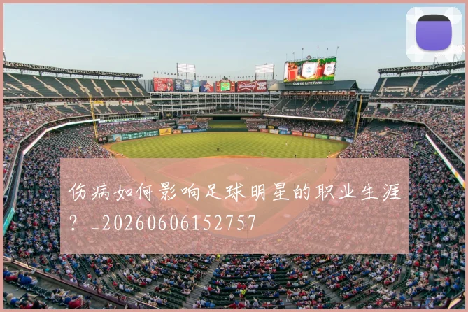 伤病如何影响足球明星的职业生涯?_20260606152757