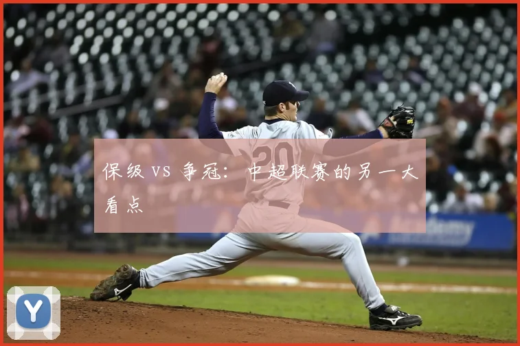 保级 vs 争冠:中超联赛的另一大看点