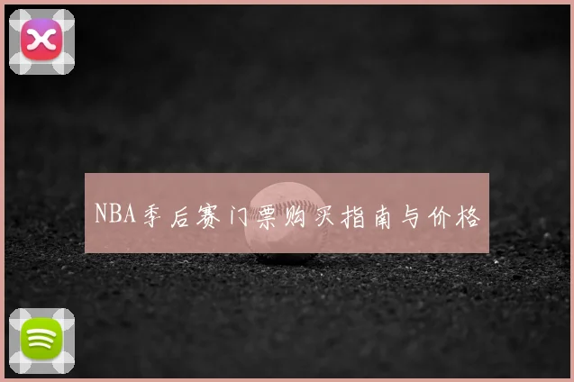 NBA季后赛门票购买指南与价格