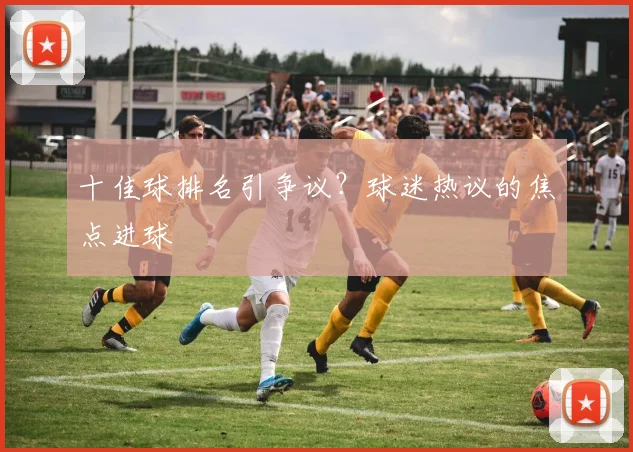 十佳球排名引争议?球迷热议的焦点进球