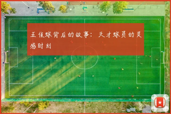 五佳球背后的故事：天才球员的灵感时刻