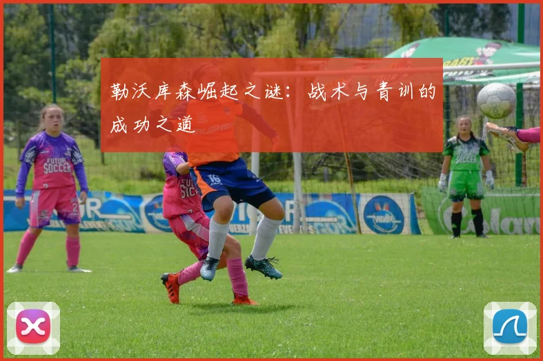 勒沃库森崛起之谜：战术与青训的成功之道