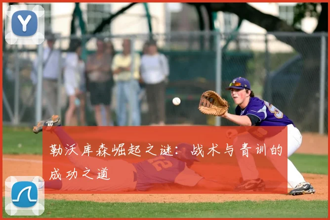 勒沃库森崛起之谜：战术与青训的成功之道