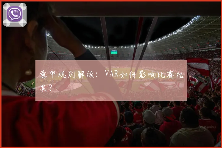 意甲规则解读：VAR如何影响比赛结果？