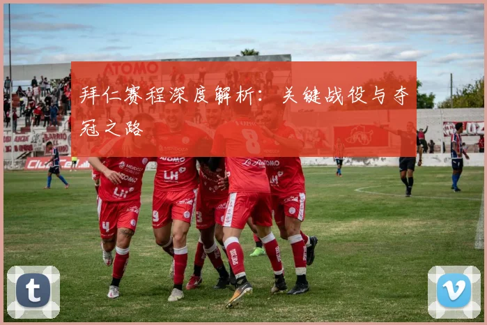 拜仁赛程深度解析：关键战役与夺冠之路