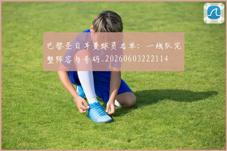 巴黎圣日耳曼球员名单：一线队完整阵容与号码_20260603222114