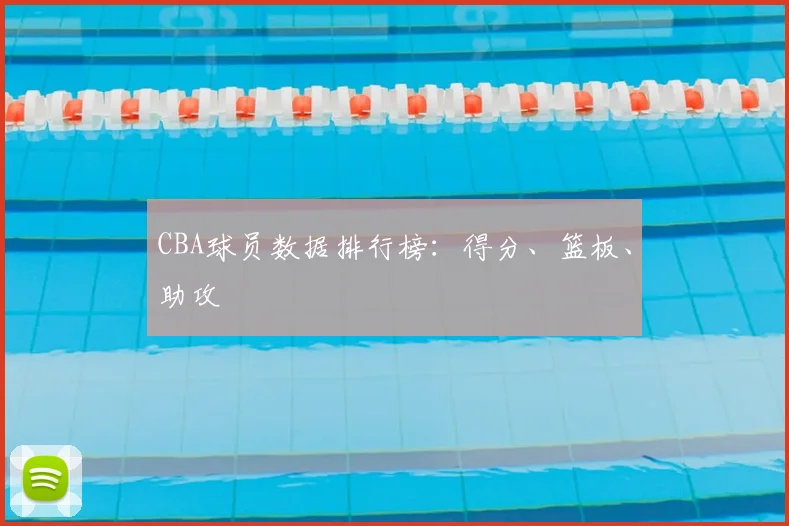 CBA球员数据排行榜：得分、篮板、助攻